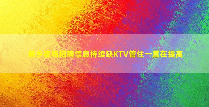新乡夜场招聘信息持续缺KTV管住一直在提高